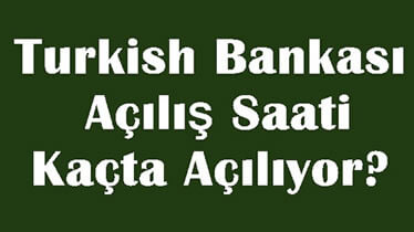 Turkishbank Bankası Açılış Saati Kaçta Açılıyor